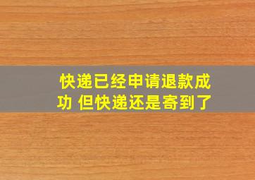 快递已经申请退款成功 但快递还是寄到了